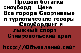 Продам ботинки сноуборд › Цена ­ 10 000 - Все города Спортивные и туристические товары » Сноубординг и лыжный спорт   . Ставропольский край